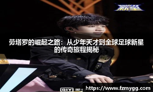 v66官网劳塔罗的崛起之路：从少年天才到全球足球新星的传奇旅程揭秘