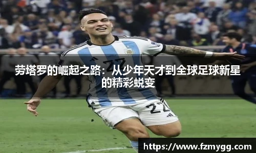 v66官网劳塔罗的崛起之路：从少年天才到全球足球新星的精彩蜕变
