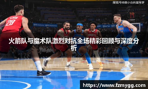 v66官网火箭队与魔术队激烈对抗全场精彩回顾与深度分析